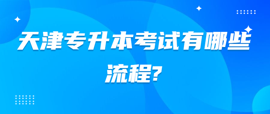 天津专升本考试有哪些流程？