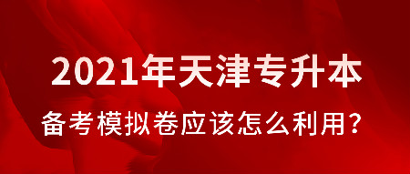 天津专升本备考模拟试卷应该怎么利用?