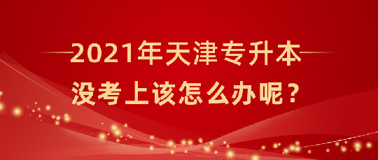 天津统招专升本考试没考过该怎么办呢？