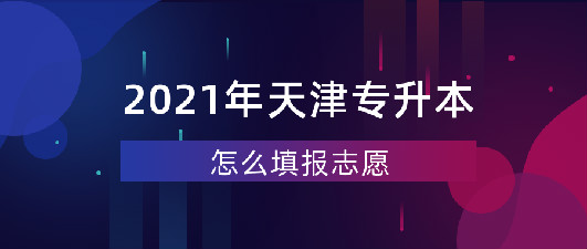 天津专升本怎样填报志愿