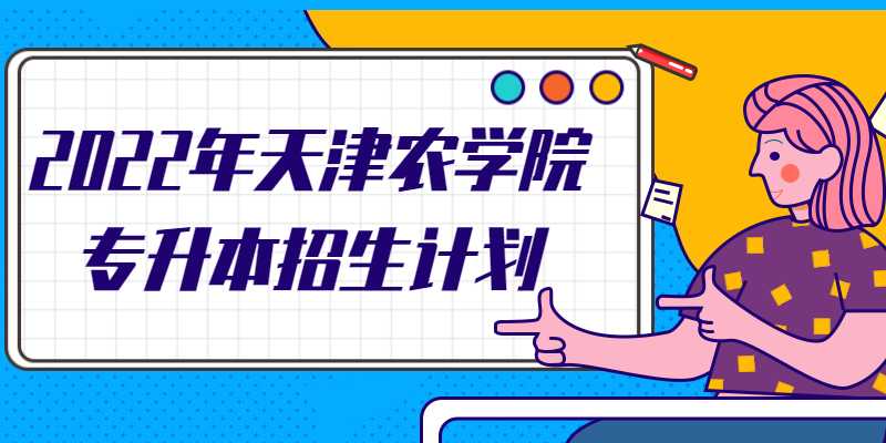2022年天津农学院高职升本科招生计划