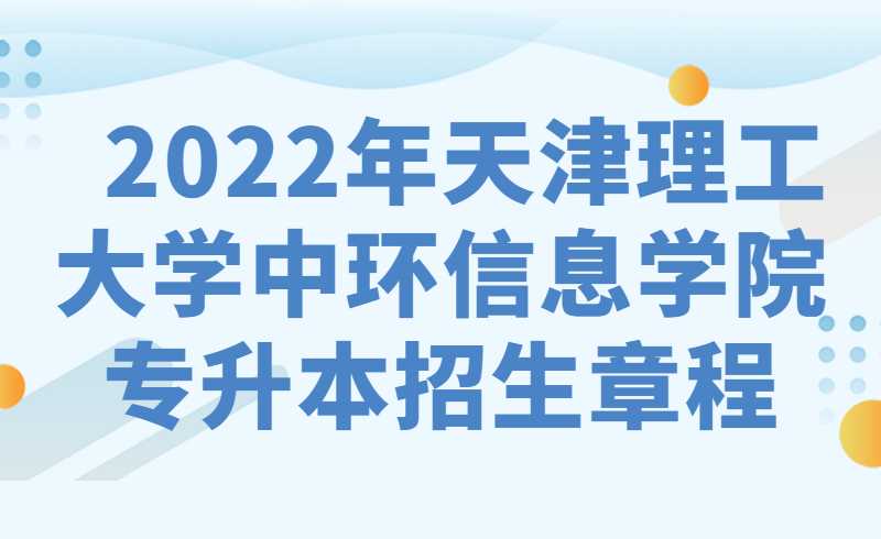  2022年天津理工大学中环信息学院高职升本科招生章程