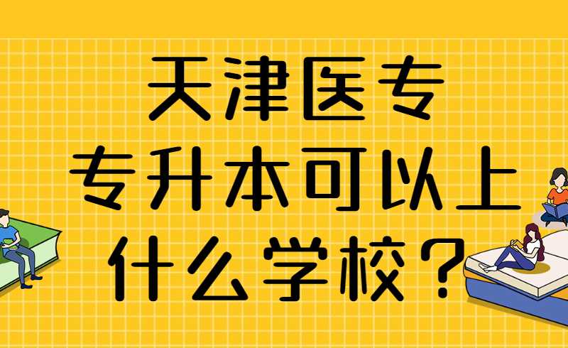 天津医专专升本可以上什么学校？