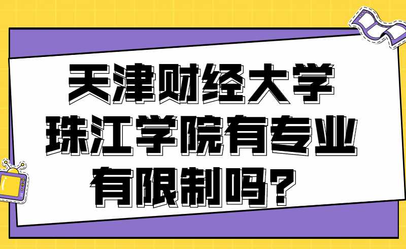 天津财经大学珠江学院专升本专业有限制吗？