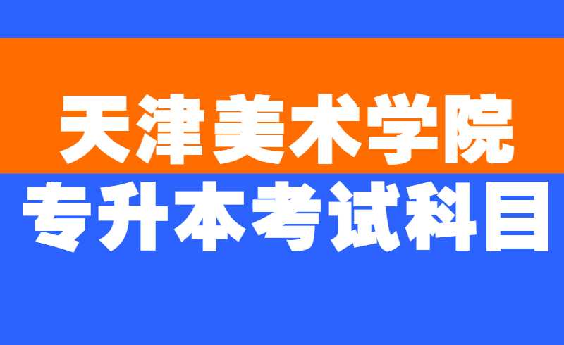 天津美术学院专升本考试科目
