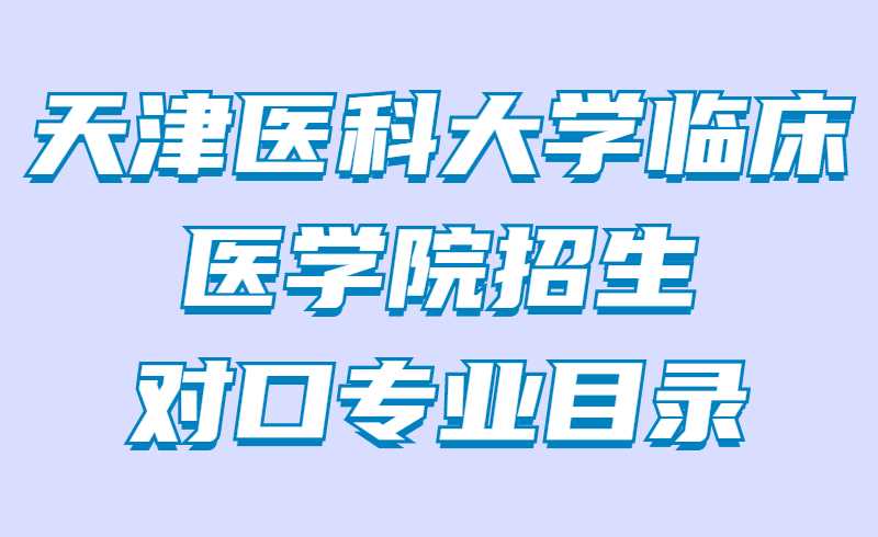 2022年天津医科大学临床医学院专升本招生对口专业目录