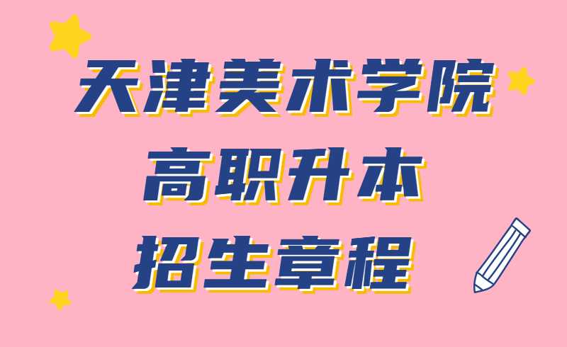天津美术学院2022年高职升本招生章程 