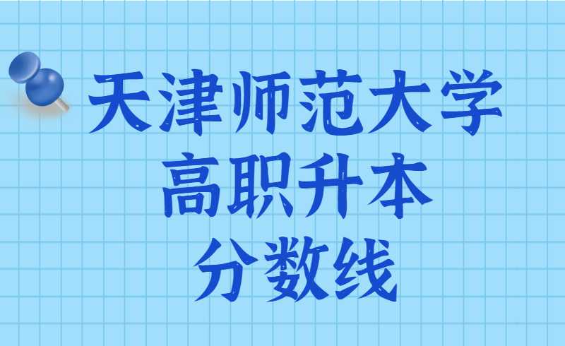 天津师范大学近两年高职升本分数线