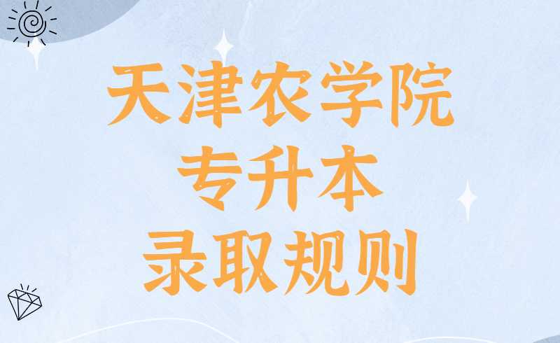 2022年天津农学院专升本录取规则