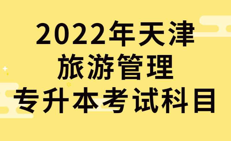 2022年天津旅游管理专升本考试科目