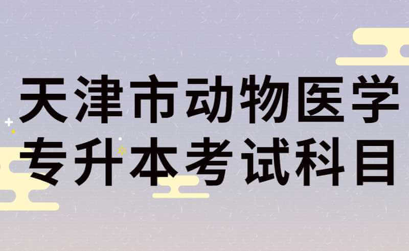 天津市动物医学专升本考试科目