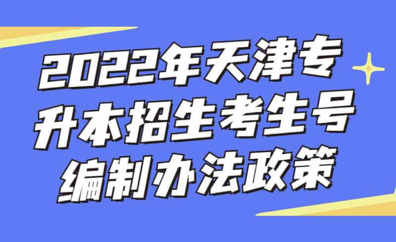 2022年天津专升本招生考生号编制办法政策