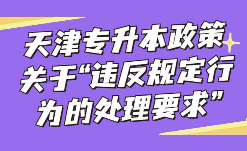 2022年天津专升本政策关于“违反规定行为的处理要求“