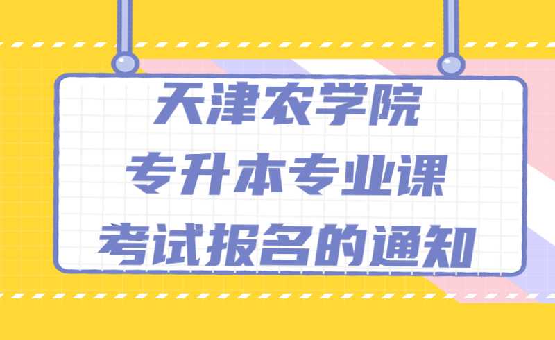 2022年天津农学院专升本专业课考试报名的通知