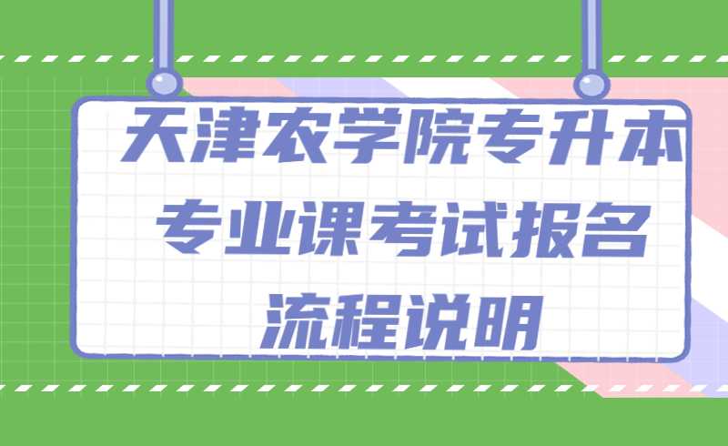 2022年天津农学院专升本专业课考试报名、确认缴费操作流程说明
