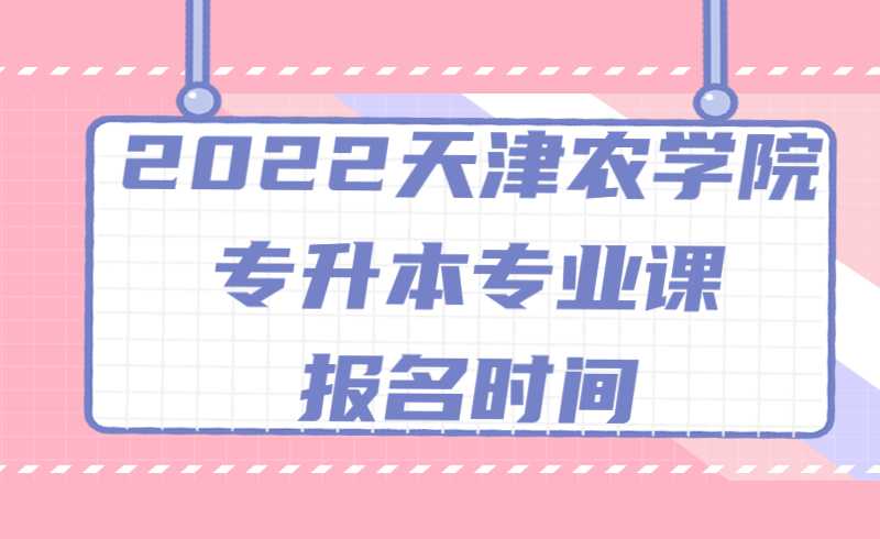 2022年天津农学院专升本专业课报名时间