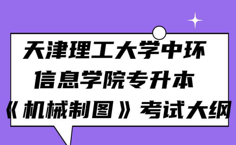 2022年天津理工大学中环信息学院专升本《机械制图》考试大纲