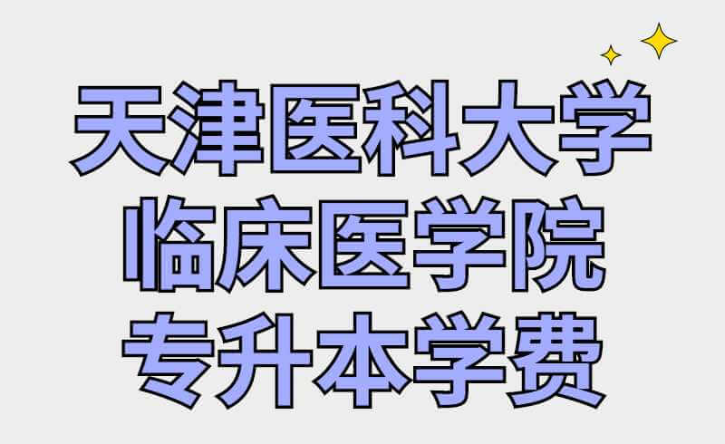 天津医科大学临床医学院专升本学费