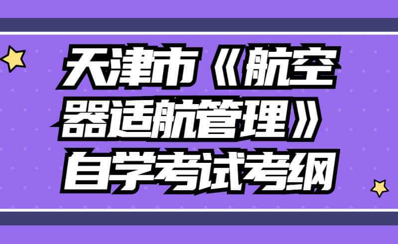 天津市高等教育《航空器适航管理》自学考试考纲