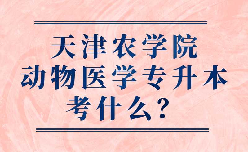 天津农学院动物医学专升本考什么?