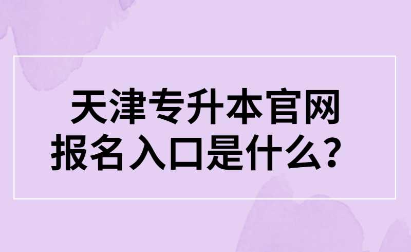 天津专升本官网报名入口是什么？