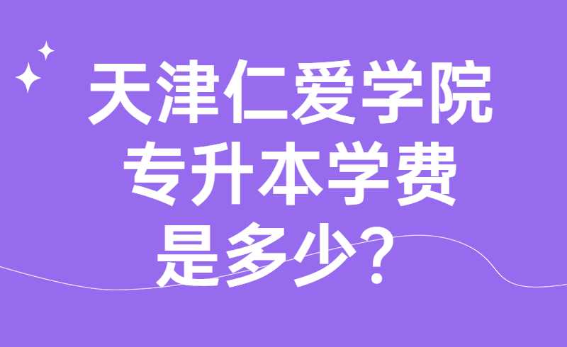 天津仁爱学院专升本学费是多少？