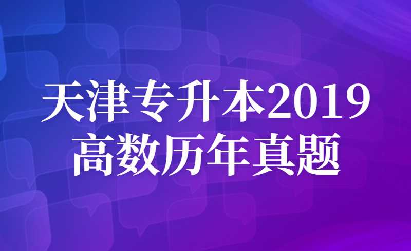 天津专升本2019高数历年真题