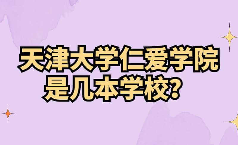 天津大学仁爱学院是几本学校？