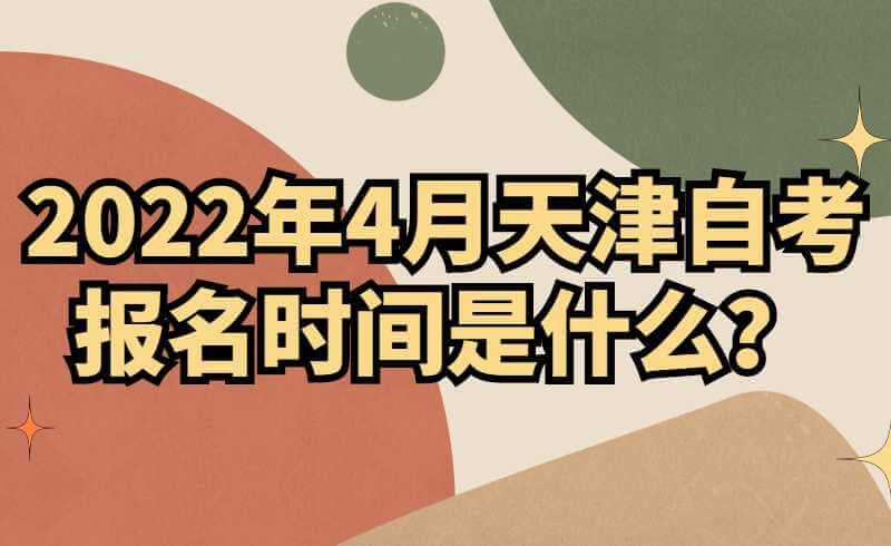2022年4月天津自考报名时间是什么？