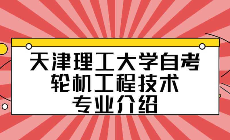 天津理工大学自考轮机工程技术专业介绍