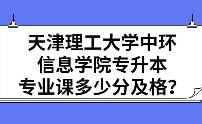 天津理工大学中环信息学院专升本专业课多少分及格？