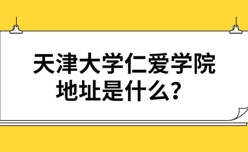 天津大学仁爱学院地址是什么？
