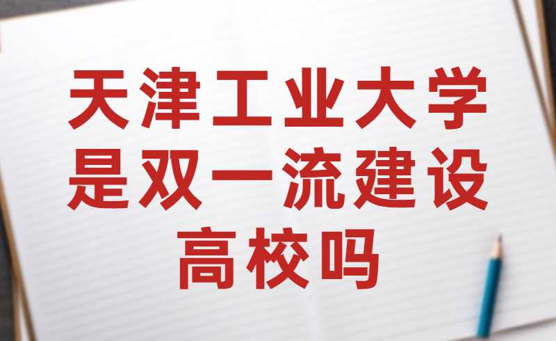天津工业大学是双一流建设高校吗