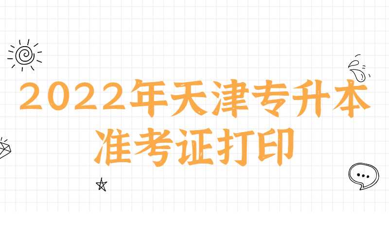 2022年天津专升本准考证打印入口和时间是什么？