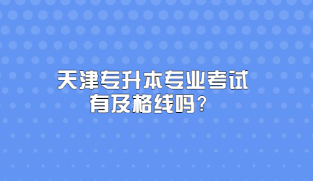 天津专升本专业考试有及格线吗？