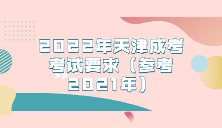2022年天津成考考试要求（参考2021年）