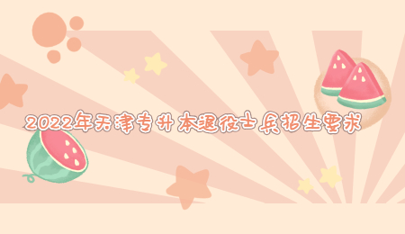 2022年天津专升本退役士兵招生要求