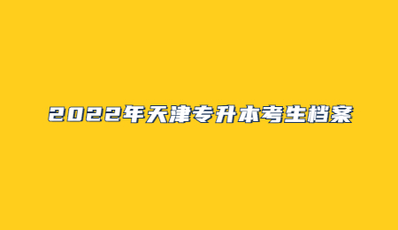 2022年天津专升本考生档案