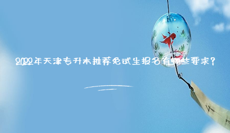 2022年天津专升本推荐免试生报名有哪些要求？.jpg