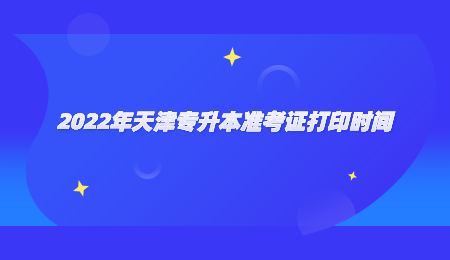 2022年天津专升本准考证打印时间.jpg
