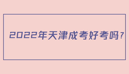 2022年天津成考好考吗？.jpg