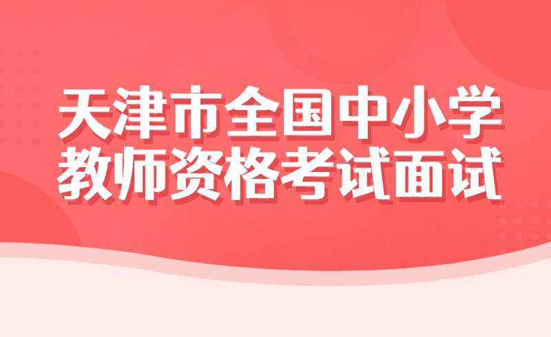 2022年上半年天津市全国中小学教师资格考试面试考前提示