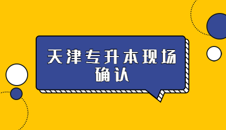 天津专升本现场确认