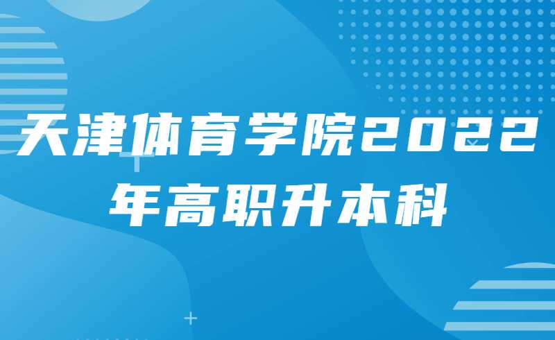 来了！天津体育学院2022年高职升本科专业考试考前须知！