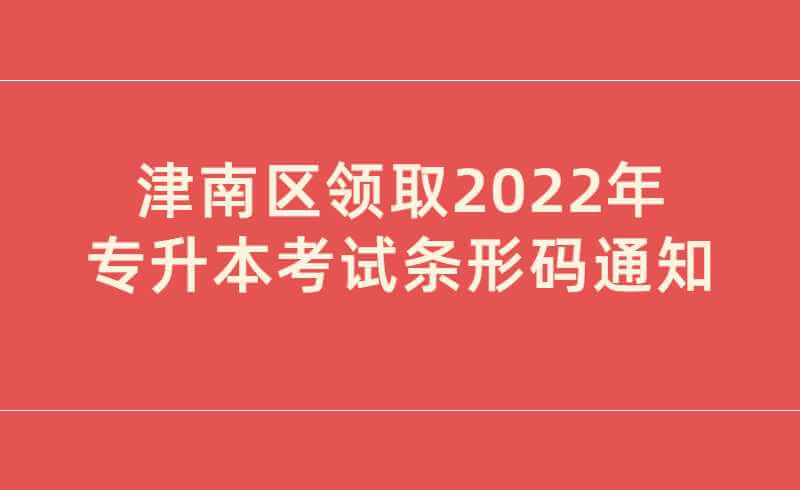 津南区领取2022年专升本考试条形码的通知各位考生
