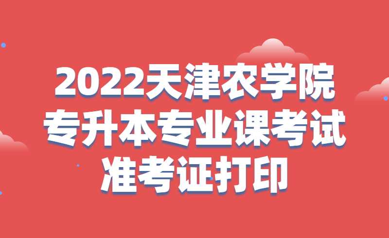 2022天津农学院专升本专业课考试准考证打印流程