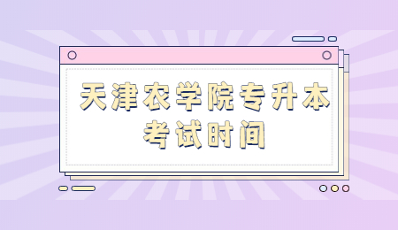 天津农学院专升本考试时间