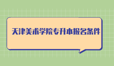 天津美术学院专升本报名条件