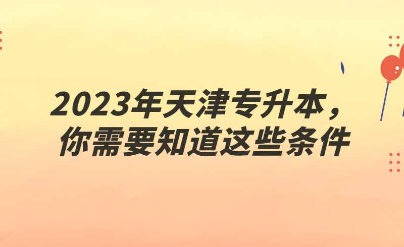 2023年天津专升本，你需要知道这些条件