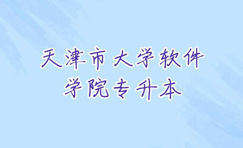 天津专升本多少分能进天津市大学软件学院